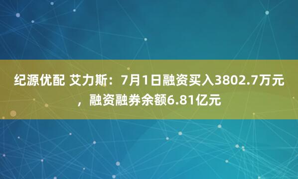 纪源优配 艾力斯：7月1日融资买入3802.7万元，融资融券余额6.81亿元