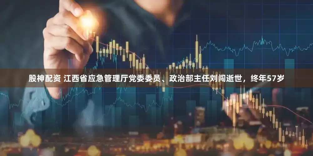 股神配资 江西省应急管理厅党委委员、政治部主任刘闯逝世，终年57岁