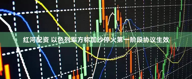 红河配资 以色列军方称加沙停火第一阶段协议生效