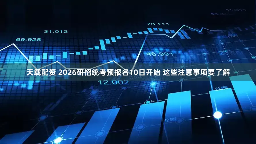 天载配资 2026研招统考预报名10日开始 这些注意事项要了解