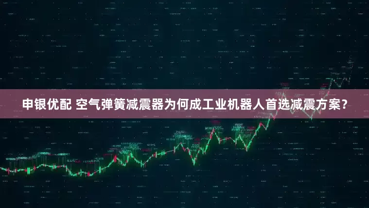 申银优配 空气弹簧减震器为何成工业机器人首选减震方案？