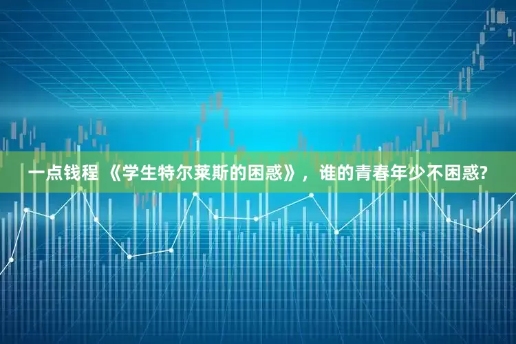 一点钱程 《学生特尔莱斯的困惑》，谁的青春年少不困惑?