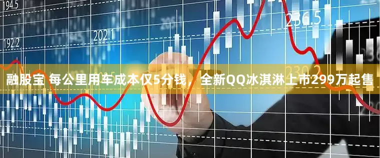 融股宝 每公里用车成本仅5分钱，全新QQ冰淇淋上市299万起售