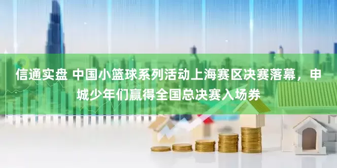 信通实盘 中国小篮球系列活动上海赛区决赛落幕，申城少年们赢得全国总决赛入场券