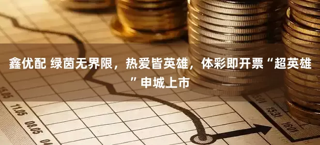 鑫优配 绿茵无界限，热爱皆英雄，体彩即开票“超英雄”申城上市
